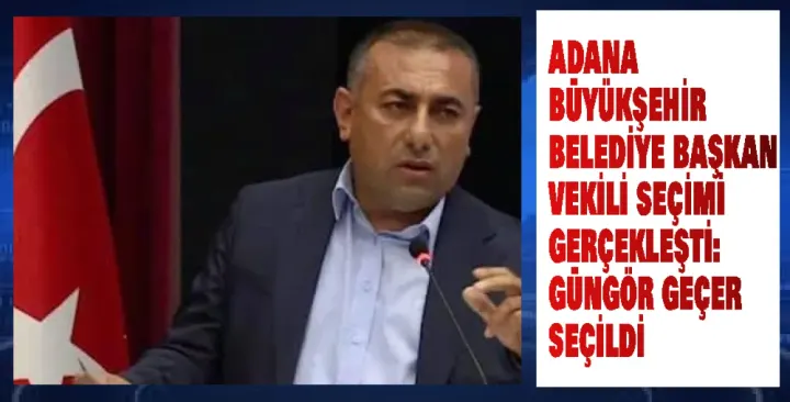  Adana’da Yeni Başkan Vekili CHP'li Güngör Geçer Oldu