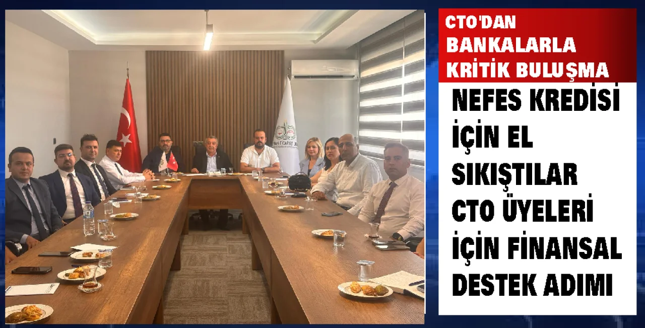 CTO’dan Bankalarla Kritik Buluşma: Kobi’lere Nefes Kredisi Desteği