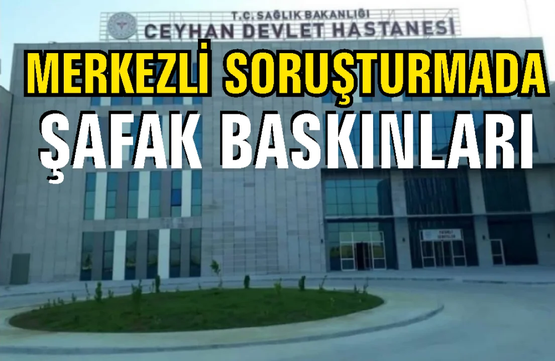 Ceyhan Devlet Hastanesi’ne Şafak Operasyonu: 22 Gözaltı